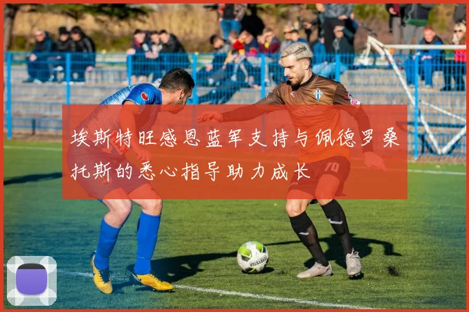 埃斯特旺感恩蓝军支持与佩德罗桑托斯的悉心指导助力成长