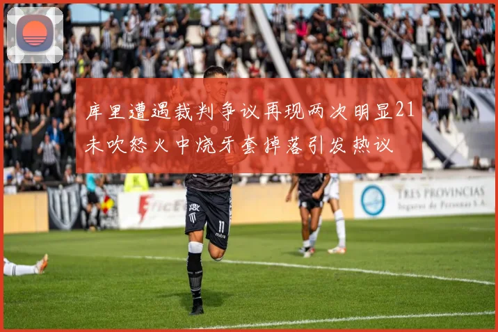 库里遭遇裁判争议再现两次明显21未吹怒火中烧牙套掉落引发热议