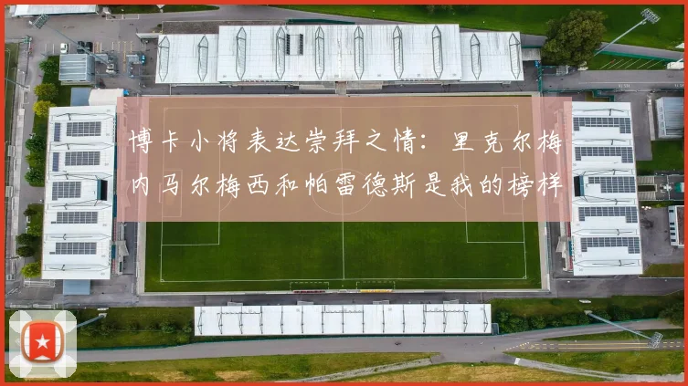 博卡小将表达崇拜之情：里克尔梅内马尔梅西和帕雷德斯是我的榜样