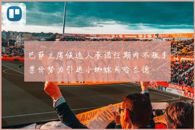 巴萨主席候选人承诺任期内不涨季票价努力引进小蜘蛛或哈兰德