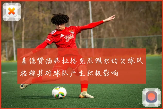 基德赞扬弗拉格克尼佩尔的打球风格称其对球队产生积极影响