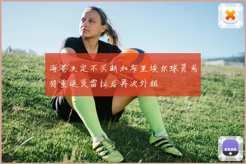 海港决定不买断加布里埃尔球员或将重返莫雷拉后再次外租